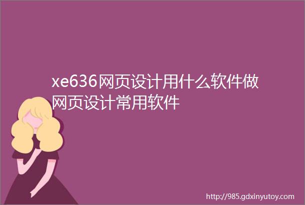 xe636网页设计用什么软件做网页设计常用软件