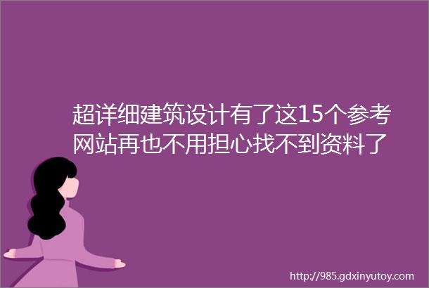 超详细建筑设计有了这15个参考网站再也不用担心找不到资料了