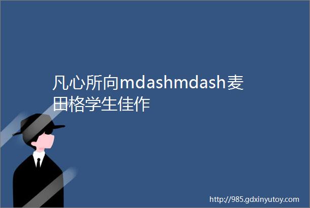 凡心所向mdashmdash麦田格学生佳作