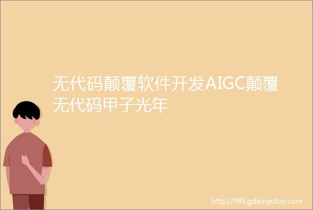 无代码颠覆软件开发AIGC颠覆无代码甲子光年