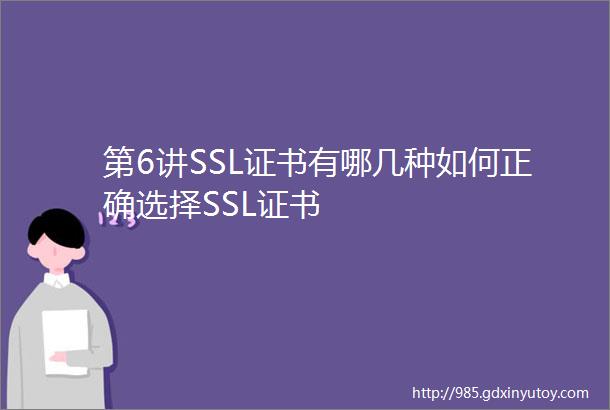 第6讲SSL证书有哪几种如何正确选择SSL证书