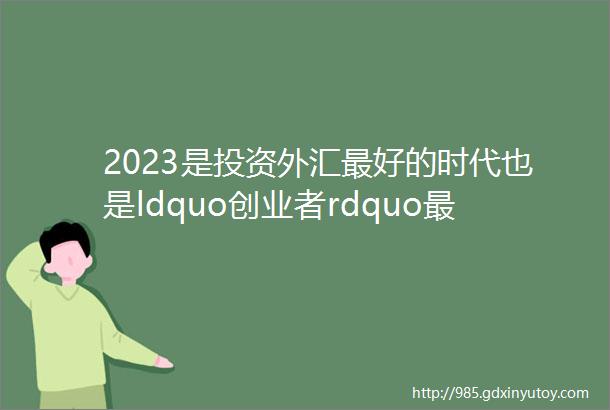 2023是投资外汇最好的时代也是ldquo创业者rdquo最佳选择